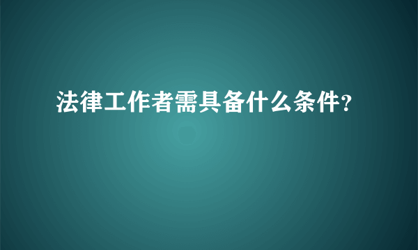 法律工作者需具备什么条件？