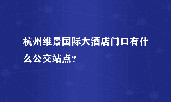 杭州维景国际大酒店门口有什么公交站点？