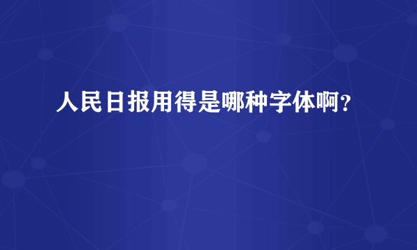 人民日报用得是哪种字体啊？