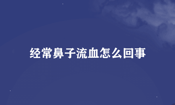 经常鼻子流血怎么回事