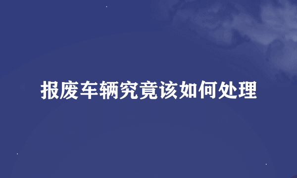 报废车辆究竟该如何处理