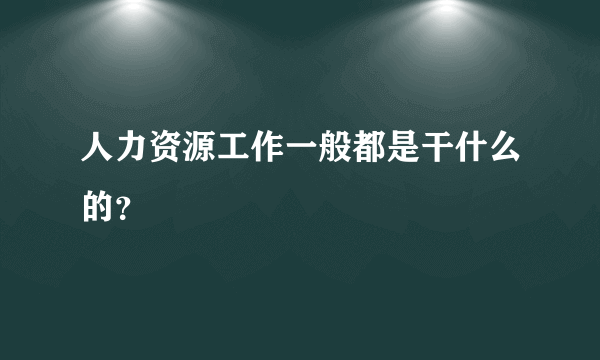 人力资源工作一般都是干什么的？