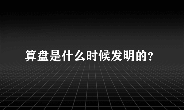 算盘是什么时候发明的？