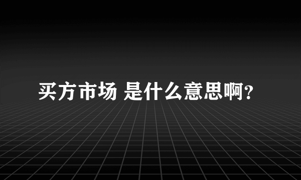 买方市场 是什么意思啊？