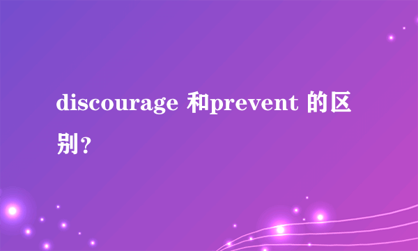 discourage 和prevent 的区别？