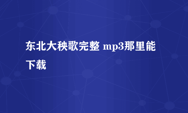 东北大秧歌完整 mp3那里能下载