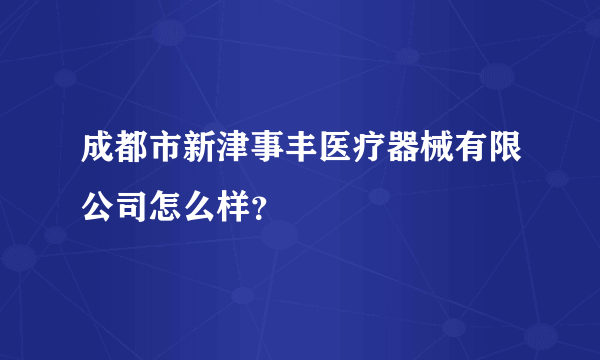 成都市新津事丰医疗器械有限公司怎么样？