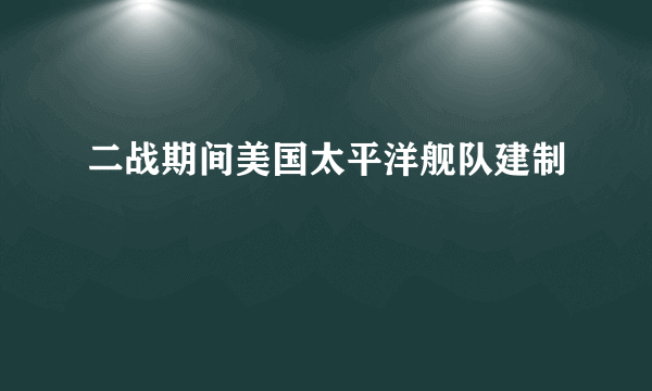 二战期间美国太平洋舰队建制