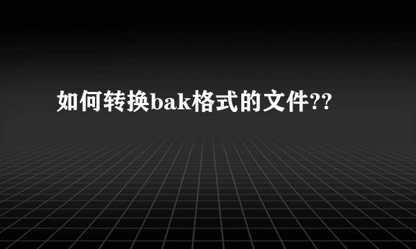 如何转换bak格式的文件??