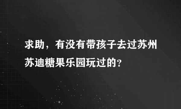 求助，有没有带孩子去过苏州苏迪糖果乐园玩过的？