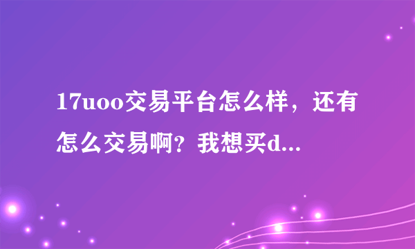 17uoo交易平台怎么样，还有怎么交易啊？我想买dnf的游戏币