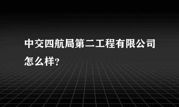 中交四航局第二工程有限公司怎么样？