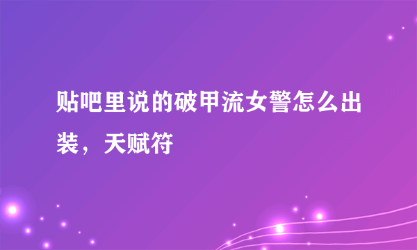 贴吧里说的破甲流女警怎么出装，天赋符