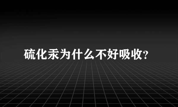 硫化汞为什么不好吸收？