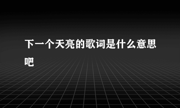 下一个天亮的歌词是什么意思吧