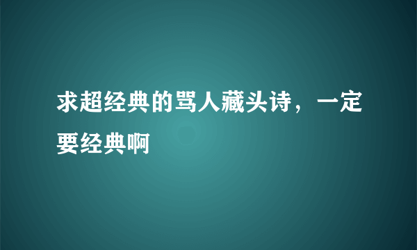 求超经典的骂人藏头诗，一定要经典啊