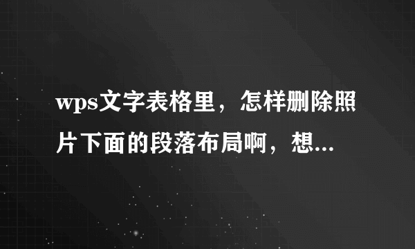 wps文字表格里，怎样删除照片下面的段落布局啊，想把那块空白补了可是把照片怎么拉都补不齐啊，在线等