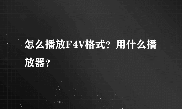 怎么播放F4V格式？用什么播放器？