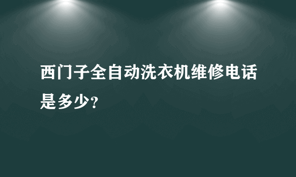 西门子全自动洗衣机维修电话是多少？