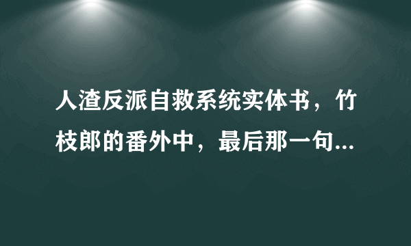 人渣反派自救系统实体书，竹枝郎的番外中，最后那一句话代表的竹枝郎喜欢的到底是沈清秋还是天琅君啊