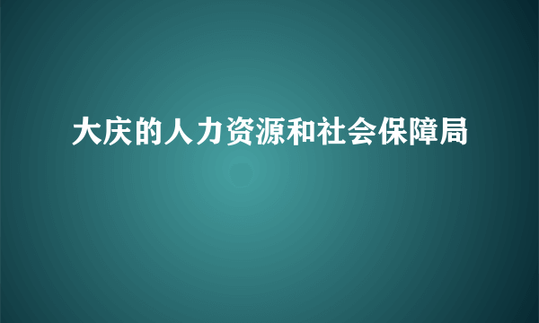 大庆的人力资源和社会保障局