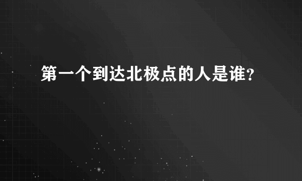 第一个到达北极点的人是谁？