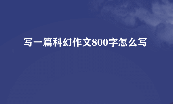 写一篇科幻作文800字怎么写