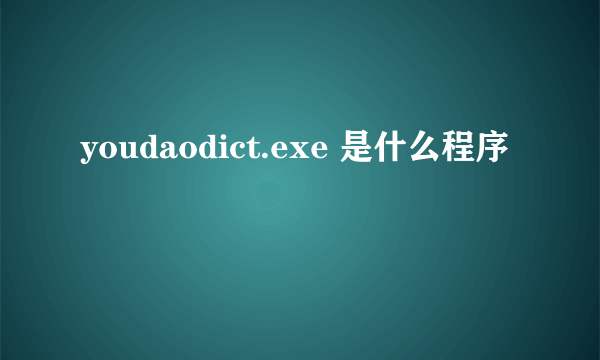 youdaodict.exe 是什么程序