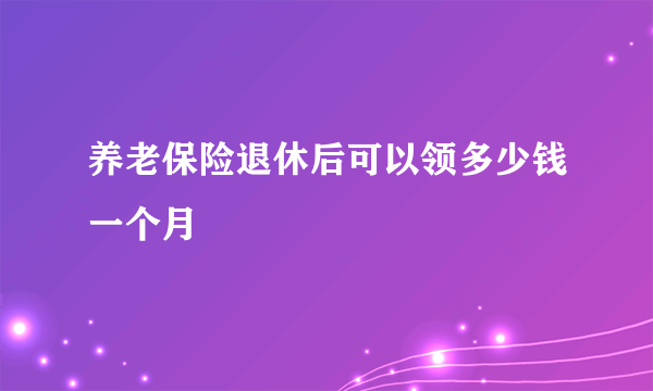 养老保险退休后可以领多少钱一个月