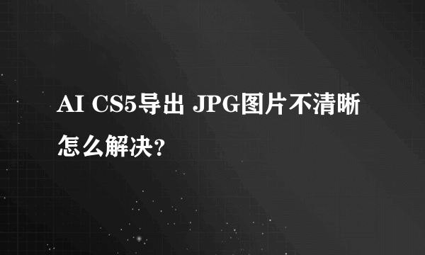 AI CS5导出 JPG图片不清晰怎么解决？