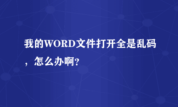 我的WORD文件打开全是乱码，怎么办啊？