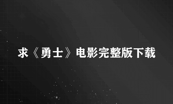 求《勇士》电影完整版下载