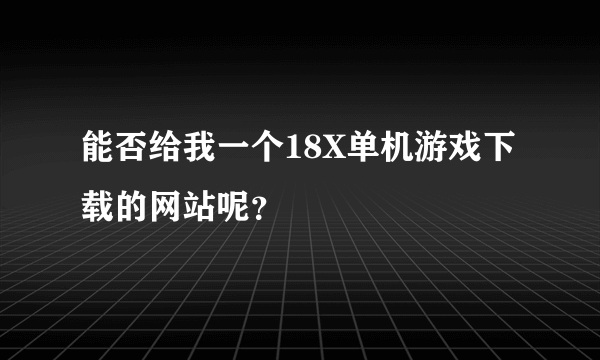 能否给我一个18X单机游戏下载的网站呢？