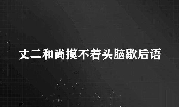 丈二和尚摸不着头脑歇后语