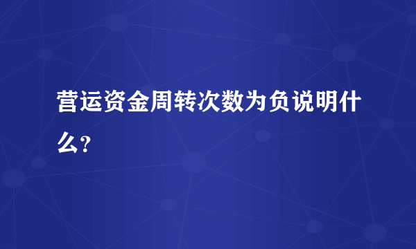 营运资金周转次数为负说明什么？