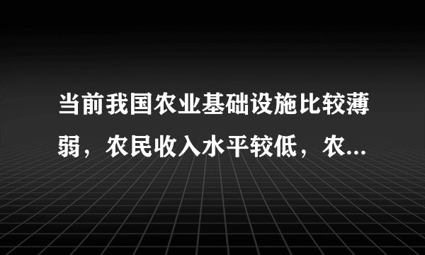 当前我国农业基础设施比较薄弱，农民收入水平较低，农村的产业结构不合理，社会事业发展滞后，城乡差距仍