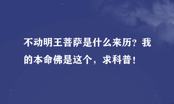 不动明王菩萨是什么来历？我的本命佛是这个，求科普！