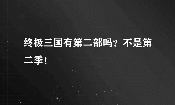 终极三国有第二部吗？不是第二季！