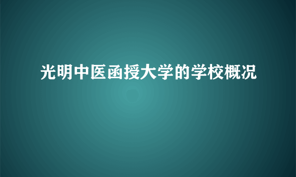 光明中医函授大学的学校概况