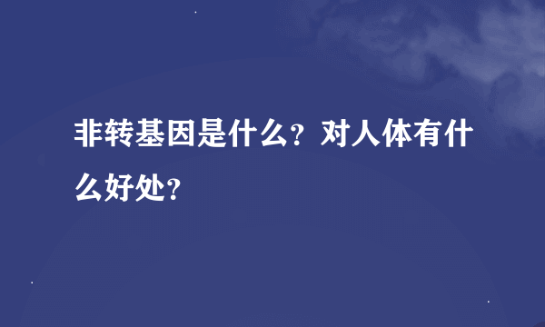 非转基因是什么？对人体有什么好处？