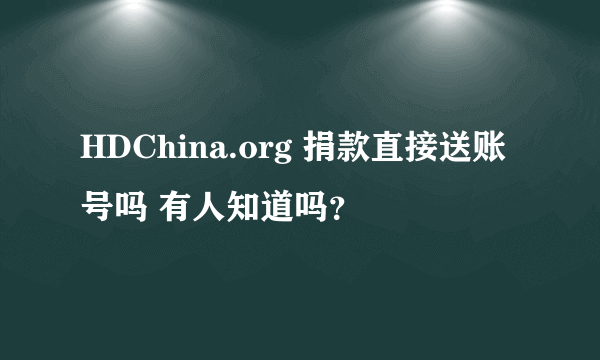 HDChina.org 捐款直接送账号吗 有人知道吗？