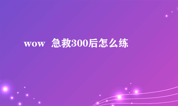 wow  急救300后怎么练