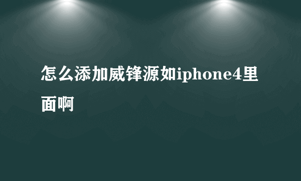 怎么添加威锋源如iphone4里面啊