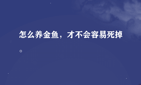 怎么养金鱼，才不会容易死掉。