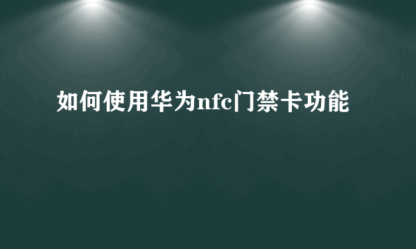 如何使用华为nfc门禁卡功能