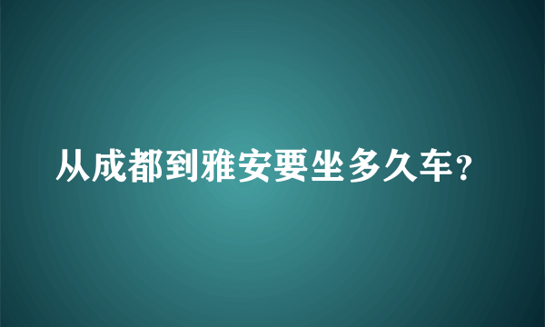 从成都到雅安要坐多久车？