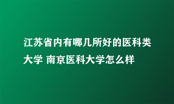 江苏省内有哪几所好的医科类大学 南京医科大学怎么样