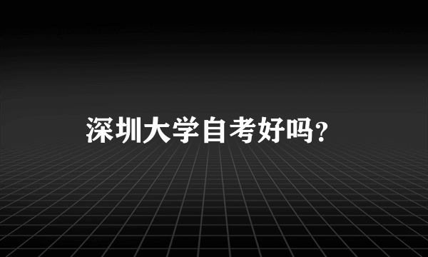 深圳大学自考好吗？