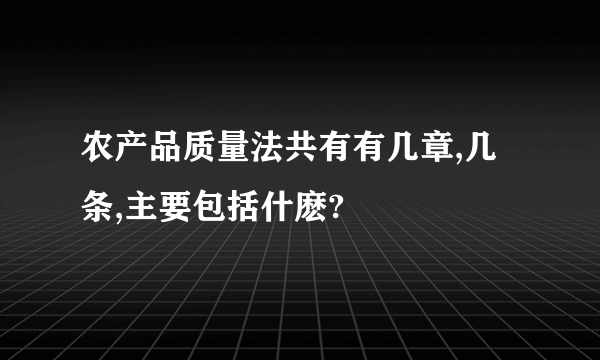 农产品质量法共有有几章,几条,主要包括什麽?