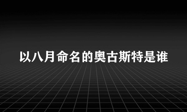 以八月命名的奥古斯特是谁